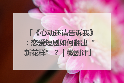 《心动还请告诉我》：恋爱短剧如何翻出“新花样”？｜微剧评