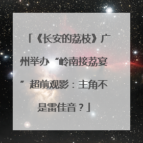 《长安的荔枝》广州举办“岭南接荔宴”超前观影：主角不是雷佳音？