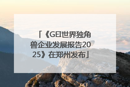 《GEI世界独角兽企业发展报告2025》在郑州发布