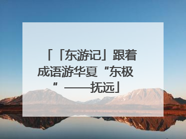 「东游记」跟着成语游华夏“东极”——抚远