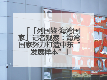 「列国鉴·海湾国家」记者观察：海湾国家努力打造中东“发展样本”