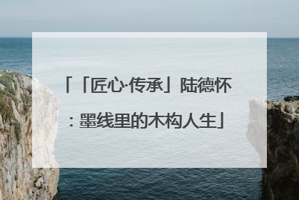 「匠心·传承」陆德怀：墨线里的木构人生