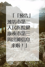 「预告」潍坊市第二人民医院健康夜市第三周出摊信息来啦！