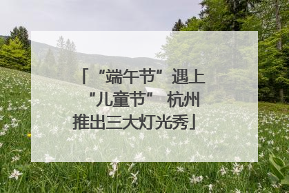 “端午节”遇上“儿童节” 杭州推出三大灯光秀