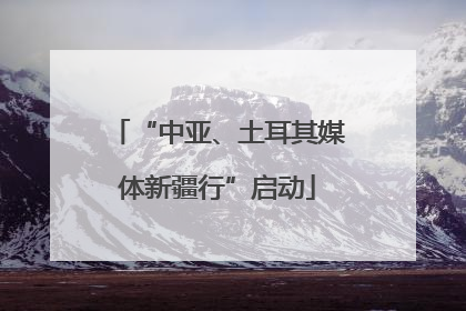 “中亚、土耳其媒体新疆行”启动