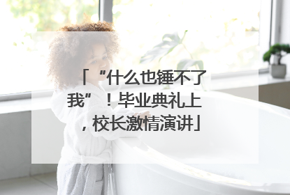“什么也锤不了我”！毕业典礼上，校长激情演讲