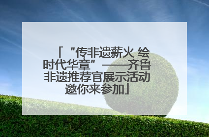“传非遗薪火 绘时代华章”——齐鲁非遗推荐官展示活动邀你来参加
