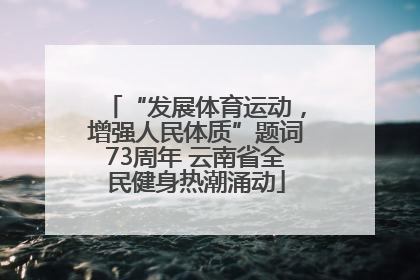 “发展体育运动，增强人民体质”题词73周年 云南省全民健身热潮涌动