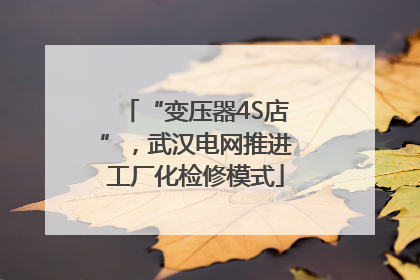 “变压器4S店”，武汉电网推进工厂化检修模式