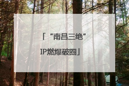 “南昌三绝”IP燃爆破圈