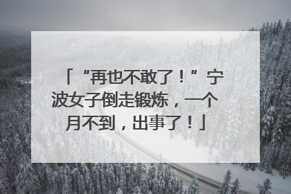 “再也不敢了！”宁波女子倒走锻炼，一个月不到，出事了！