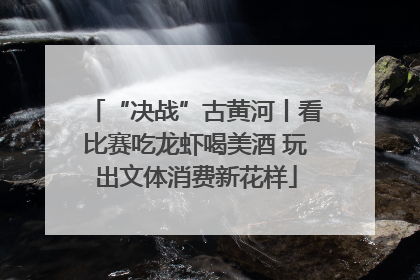 “决战”古黄河丨看比赛吃龙虾喝美酒 玩出文体消费新花样