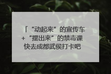 “动起来”的宣传车+“摆出来”的禁毒课 快去成都武侯打卡吧｜国际禁毒日