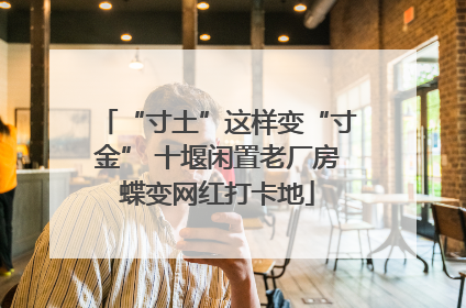 “寸土”这样变“寸金” 十堰闲置老厂房蝶变网红打卡地