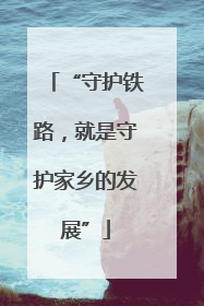 “守护铁路，就是守护家乡的发展”