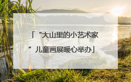 “大山里的小艺术家”儿童画展暖心举办