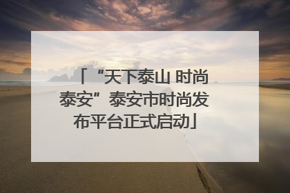 “天下泰山 时尚泰安”泰安市时尚发布平台正式启动