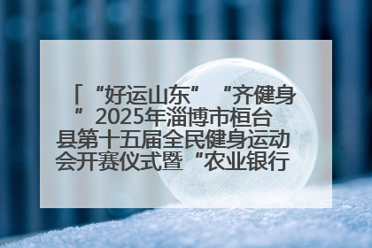 “好运山东”“齐健身”2025年淄博市桓台县第十五届全民健身运动会开赛仪式暨“农业银行杯”第一届社区工作队伍运动会开赛