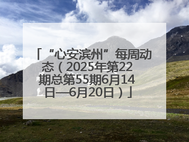 “心安滨州”每周动态（2025年第22期总第55期6月14日—6月20日）