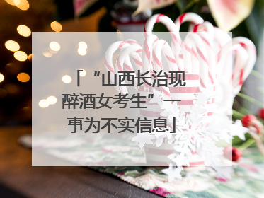 “山西长治现醉酒女考生”一事为不实信息