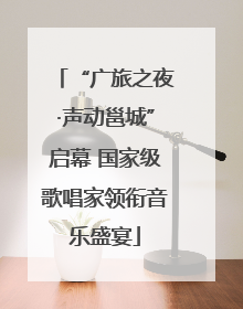 “广旅之夜·声动邕城”启幕 国家级歌唱家领衔音乐盛宴