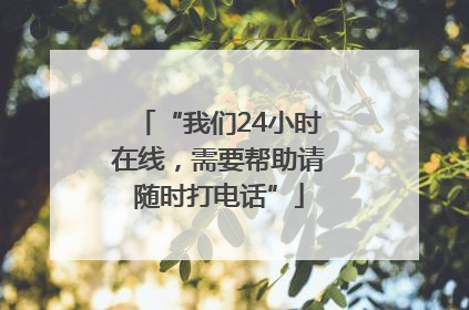 “我们24小时在线，需要帮助请随时打电话”