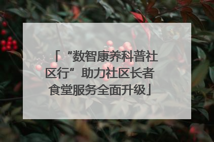 “数智康养科普社区行”助力社区长者食堂服务全面升级