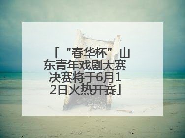 “春华杯”山东青年戏剧大赛决赛将于6月12日火热开赛