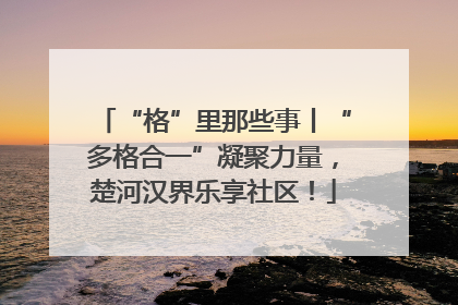 “格”里那些事丨“多格合一”凝聚力量，楚河汉界乐享社区！