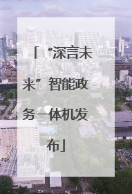 “深言未来”智能政务一体机发布
