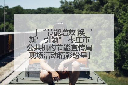 “节能增效 焕‘新’引领” 枣庄市公共机构节能宣传周现场活动精彩纷呈