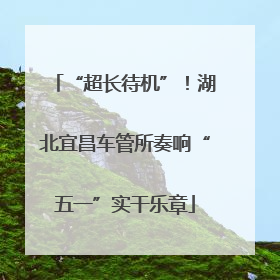 “超长待机”！湖北宜昌车管所奏响“五一”实干乐章