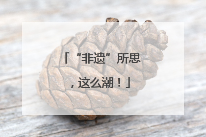 “非遗”所思，这么潮！