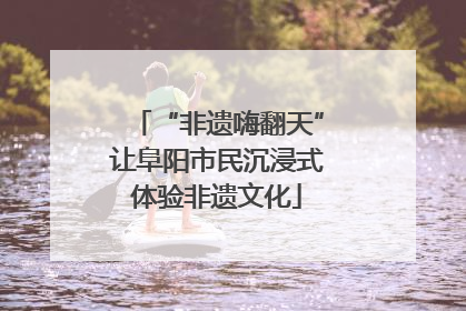 “非遗嗨翻天”让阜阳市民沉浸式体验非遗文化