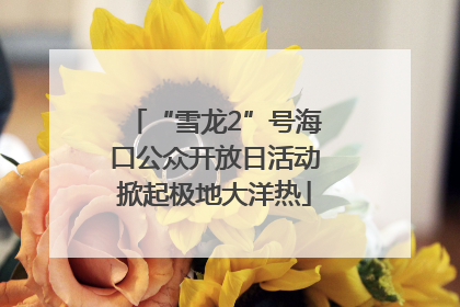 “雪龙2”号海口公众开放日活动掀起极地大洋热