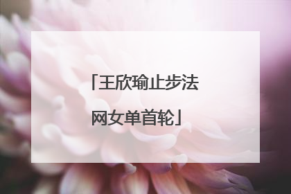 王欣瑜止步法网女单首轮