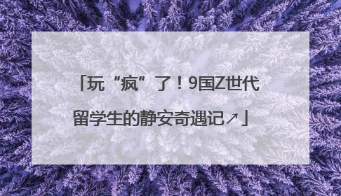 玩“疯”了！9国Z世代留学生的静安奇遇记↗