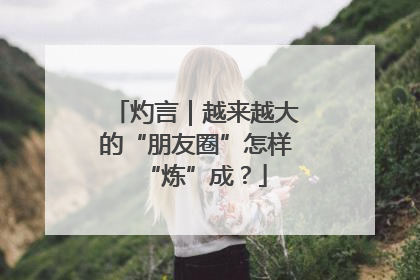 灼言｜越来越大的“朋友圈”怎样“炼”成？
