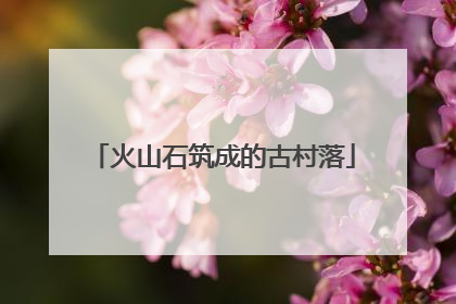 火山石筑成的古村落