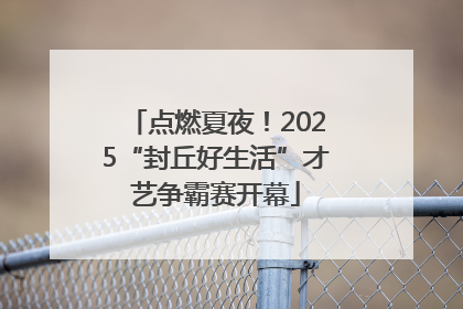 点燃夏夜！2025“封丘好生活”才艺争霸赛开幕