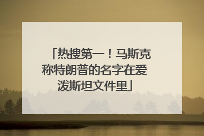 热搜第一！马斯克称特朗普的名字在爱泼斯坦文件里