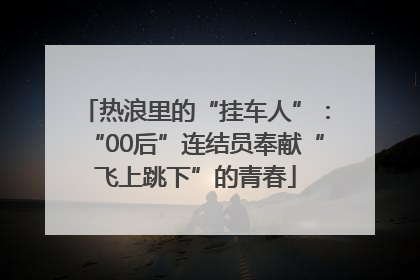 热浪里的“挂车人”：“00后”连结员奉献“飞上跳下”的青春
