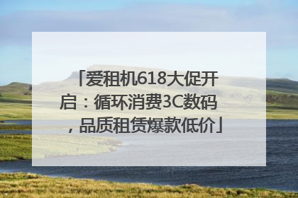 爱租机618大促开启：循环消费3C数码，品质租赁爆款低价