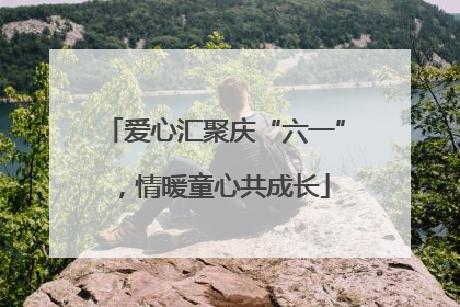 爱心汇聚庆“六一”，情暖童心共成长