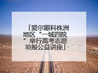 爱尔眼科株洲地区“一城四院”举行高考志愿填报公益讲座