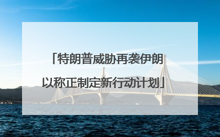 特朗普威胁再袭伊朗 以称正制定新行动计划