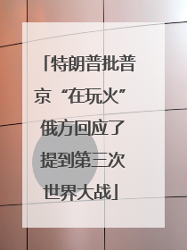 特朗普批普京“在玩火” 俄方回应了 提到第三次世界大战