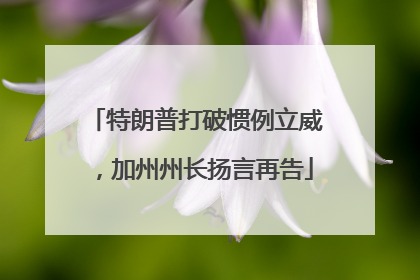 特朗普打破惯例立威，加州州长扬言再告