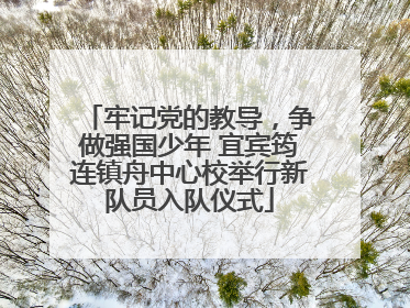 牢记党的教导，争做强国少年 宜宾筠连镇舟中心校举行新队员入队仪式