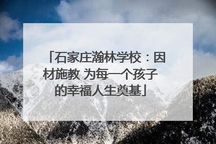 石家庄瀚林学校：因材施教 为每一个孩子的幸福人生奠基